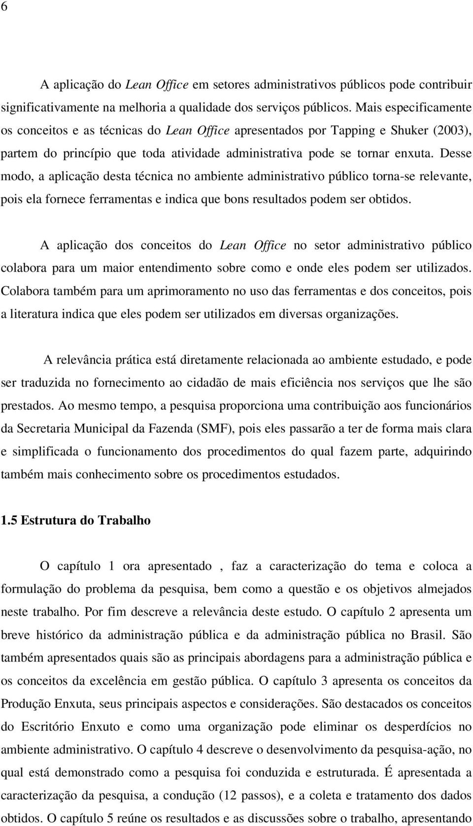 Desse modo, a aplicação desta técnica no ambiente administrativo público torna-se relevante, pois ela fornece ferramentas e indica que bons resultados podem ser obtidos.