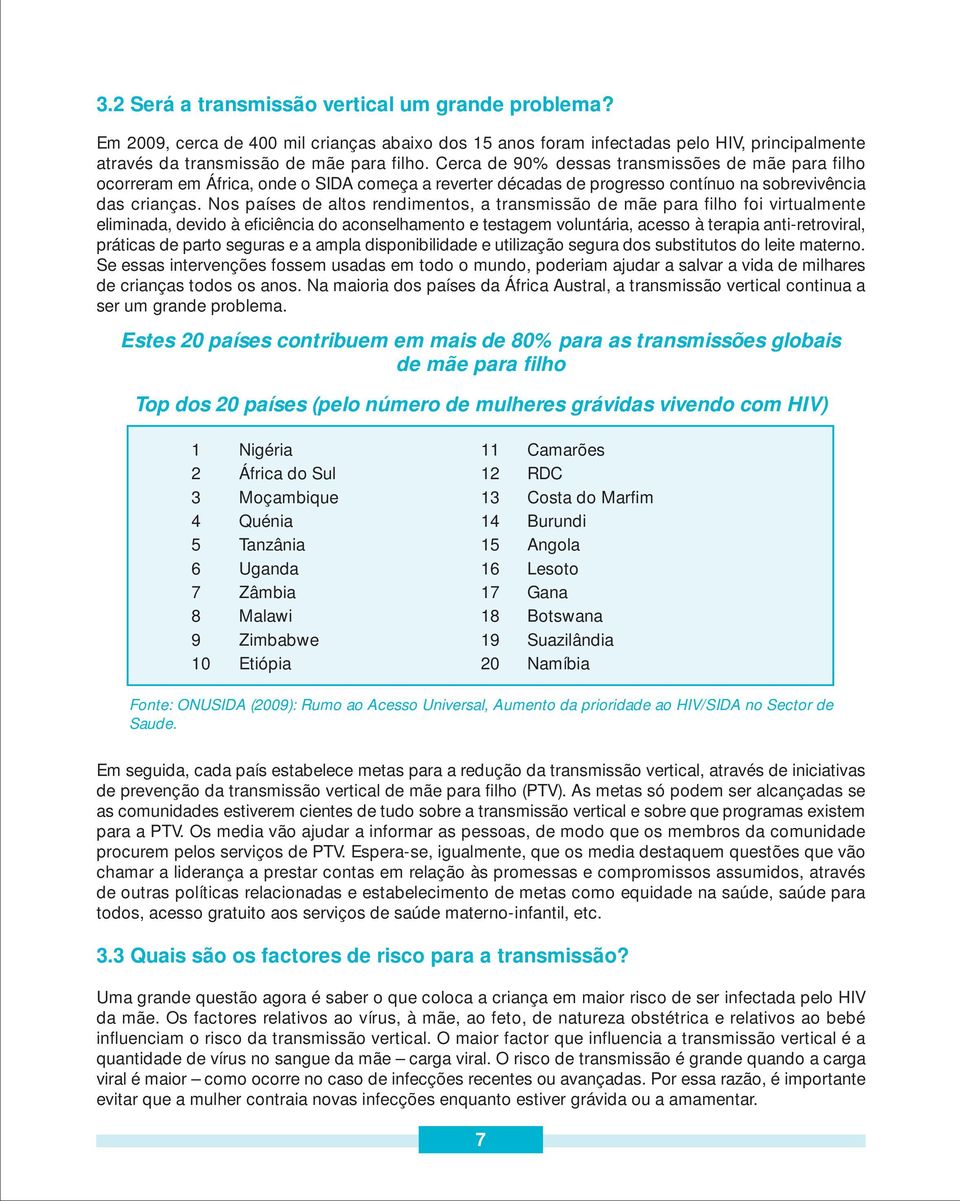 Nos países de altos rendimentos, a transmissão de mãe para filho foi virtualmente eliminada, devido à eficiência do aconselhamento e testagem voluntária, acesso à terapia anti-retroviral, práticas de