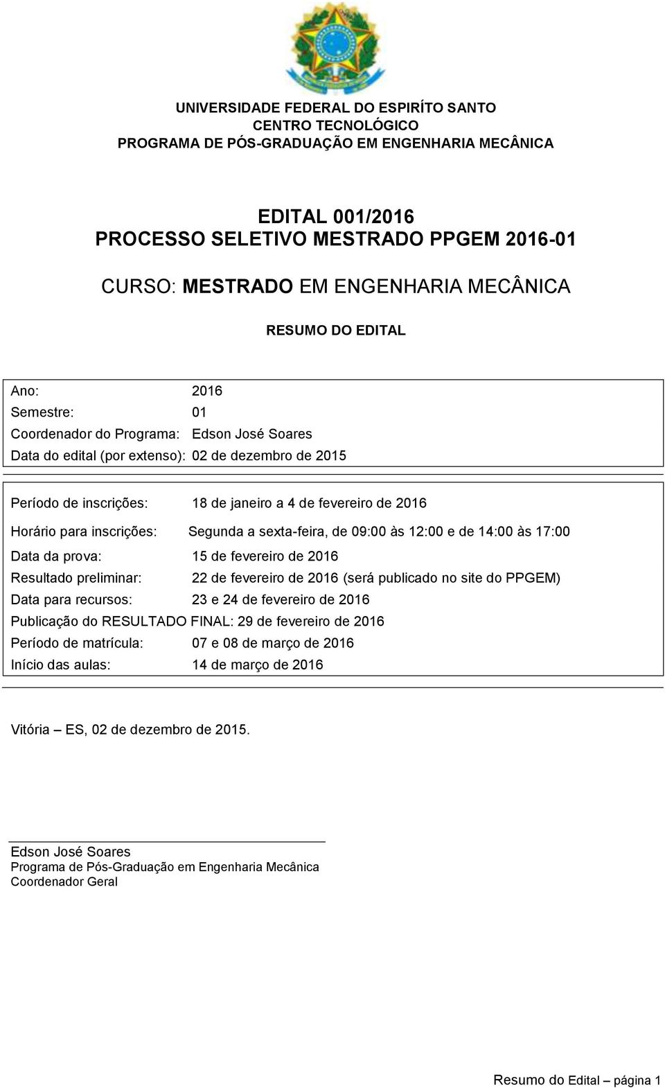 de fevereiro de 2016 Resultado preliminar: 22 de fevereiro de 2016 (será publicado no site do PPGEM) Data para recursos: 23 e 24 de fevereiro de 2016 Publicação do RESULTADO FINAL: 29 de fevereiro de