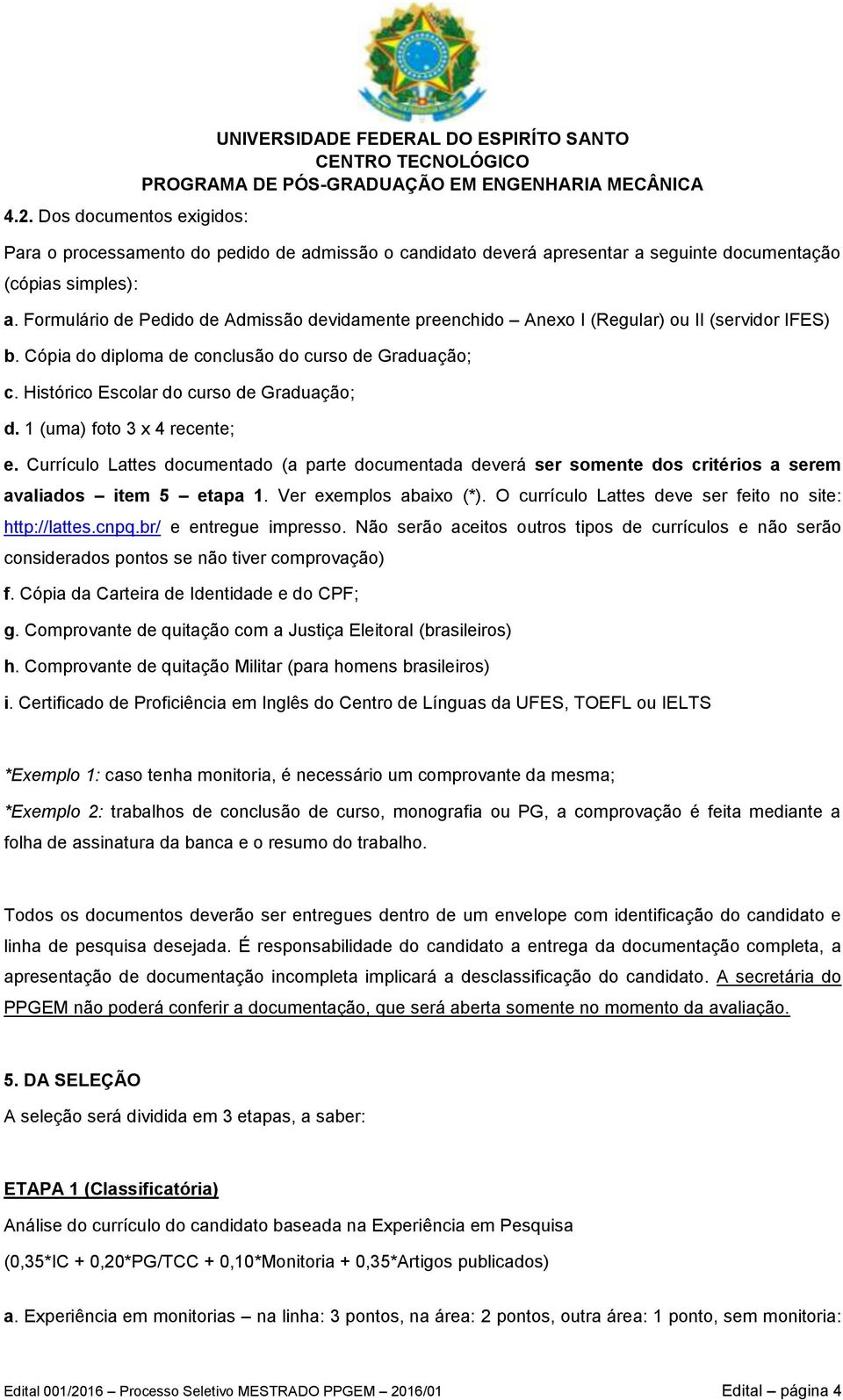 1 (uma) foto 3 x 4 recente; e. Currículo Lattes documentado (a parte documentada deverá ser somente dos critérios a serem avaliados item 5 etapa 1. Ver exemplos abaixo (*).