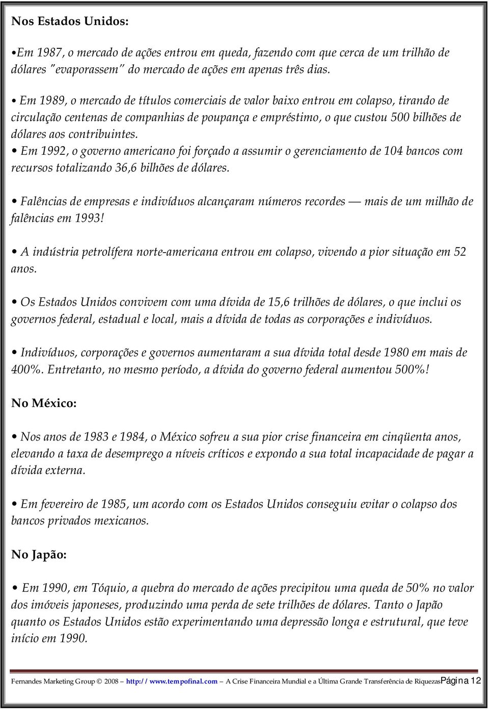 Em 1992, o governo americano foi forçado a assumir o gerenciamento de 104 bancos com recursos totalizando 36,6 bilhões de dólares.