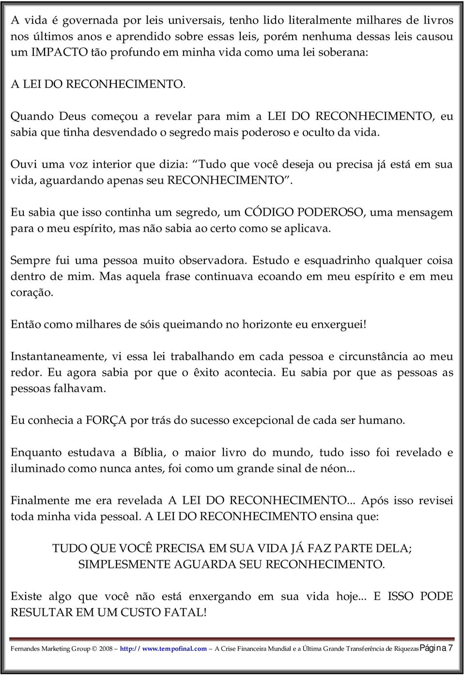 Ouvi uma voz interior que dizia: Tudo que você deseja ou precisa já está em sua vida, aguardando apenas seu RECONHECIMENTO.