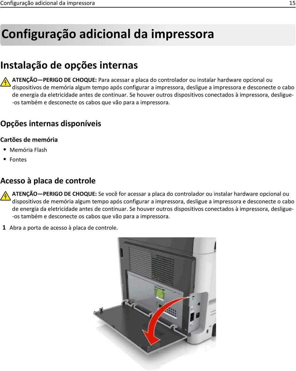 Se houver outros dispositivos conectados à impressora, desligue- -os também e desconecte os cabos que vão para a impressora.