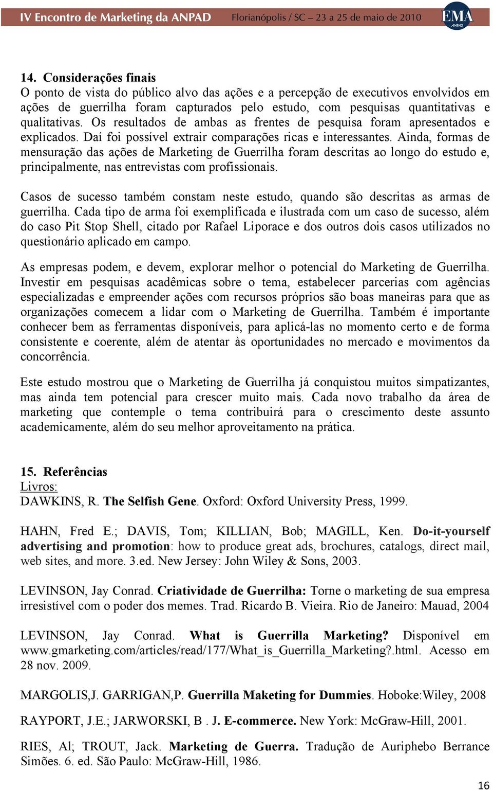 Ainda, formas de mensuração das ações de Marketing de Guerrilha foram descritas ao longo do estudo e, principalmente, nas entrevistas com profissionais.