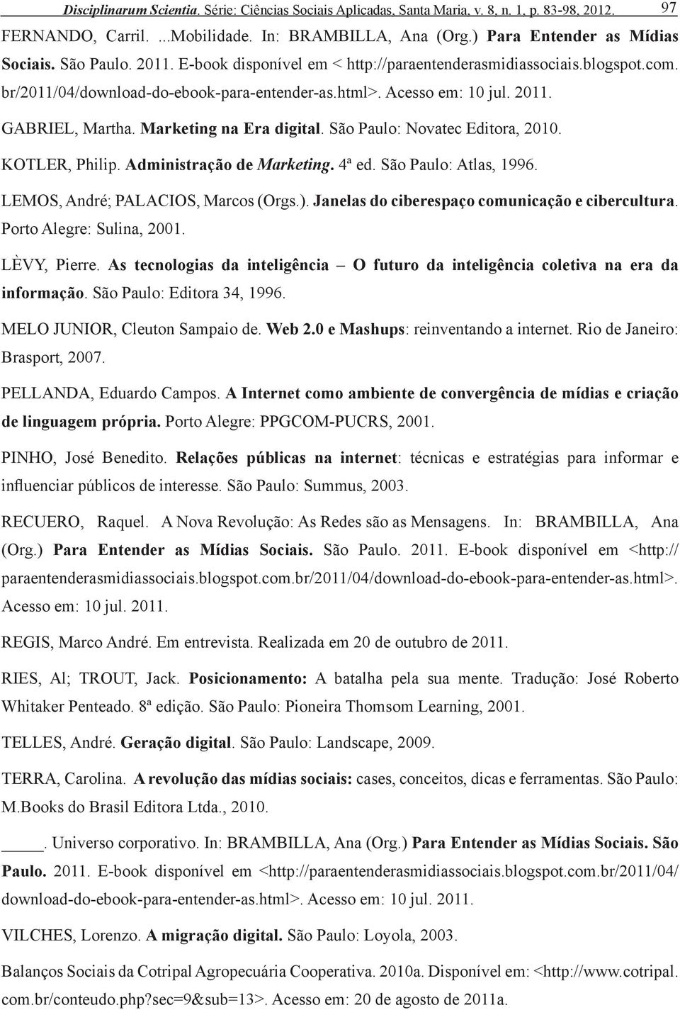 Marketing na Era digital. São Paulo: Novatec Editora, 2010. KOTLER, Philip. Administração de Marketing. 4ª ed. São Paulo: Atlas, 1996. LEMOS, André; PALACIOS, Marcos (Orgs.).