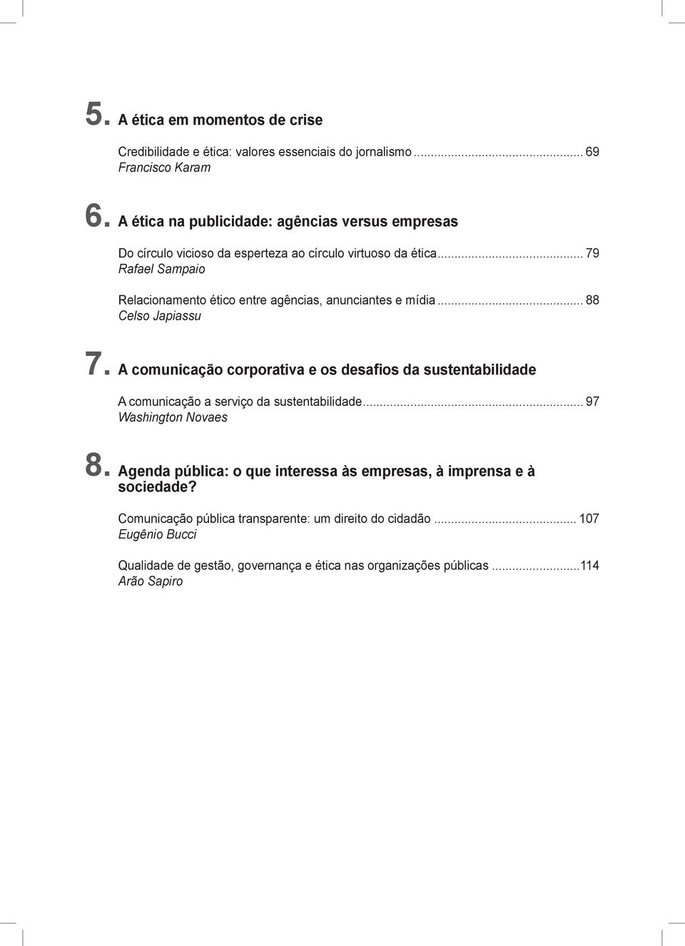 .. 79 Rafael Sampaio Relacionamento ético entre agências, anunciantes e mídia... 88 Celso Japiassu 7. A comunicação corporativa e os desafios da sustentabilidade 8.