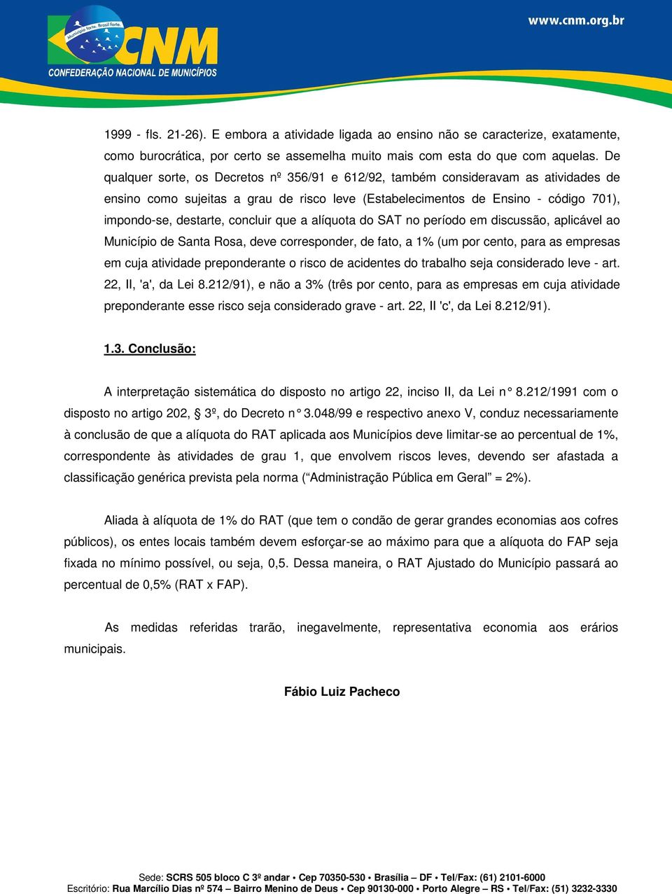 concluir que a alíquota do SAT no período em discussão, aplicável ao Município de Santa Rosa, deve corresponder, de fato, a 1% (um por cento, para as empresas em cuja atividade preponderante o risco