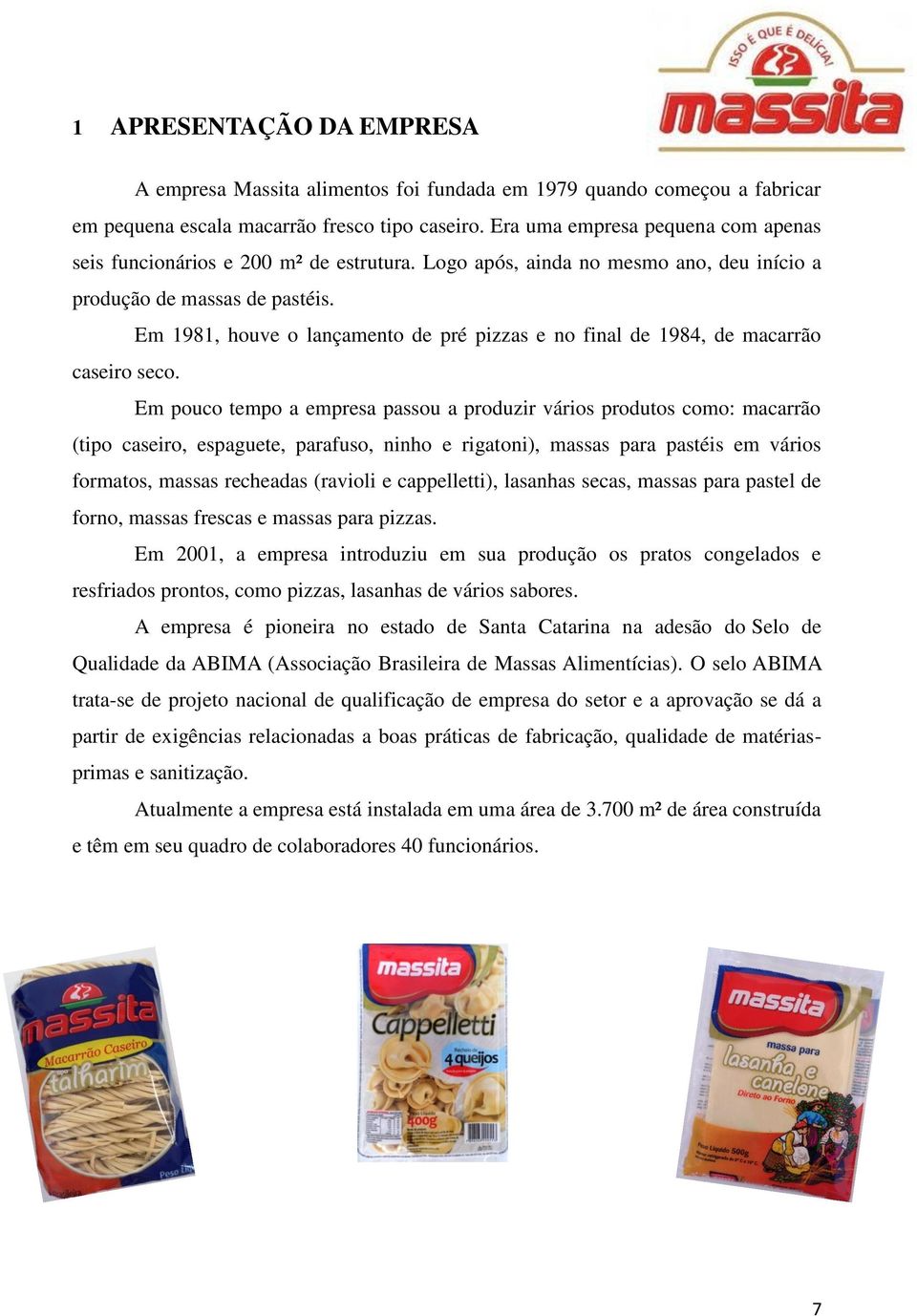 Em 1981, houve o lançamento de pré pizzas e no final de 1984, de macarrão caseiro seco.