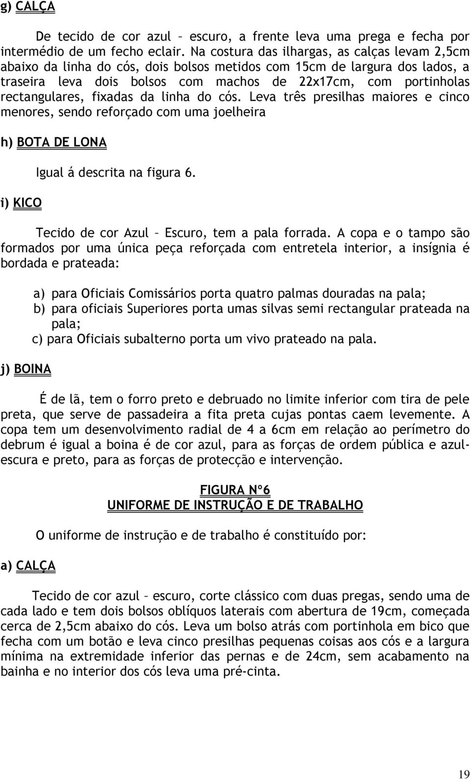 rectangulares, fixadas da linha do cós. Leva três presilhas maiores e cinco menores, sendo reforçado com uma joelheira h) BOTA DE LONA i) KICO Igual á descrita na figura 6.