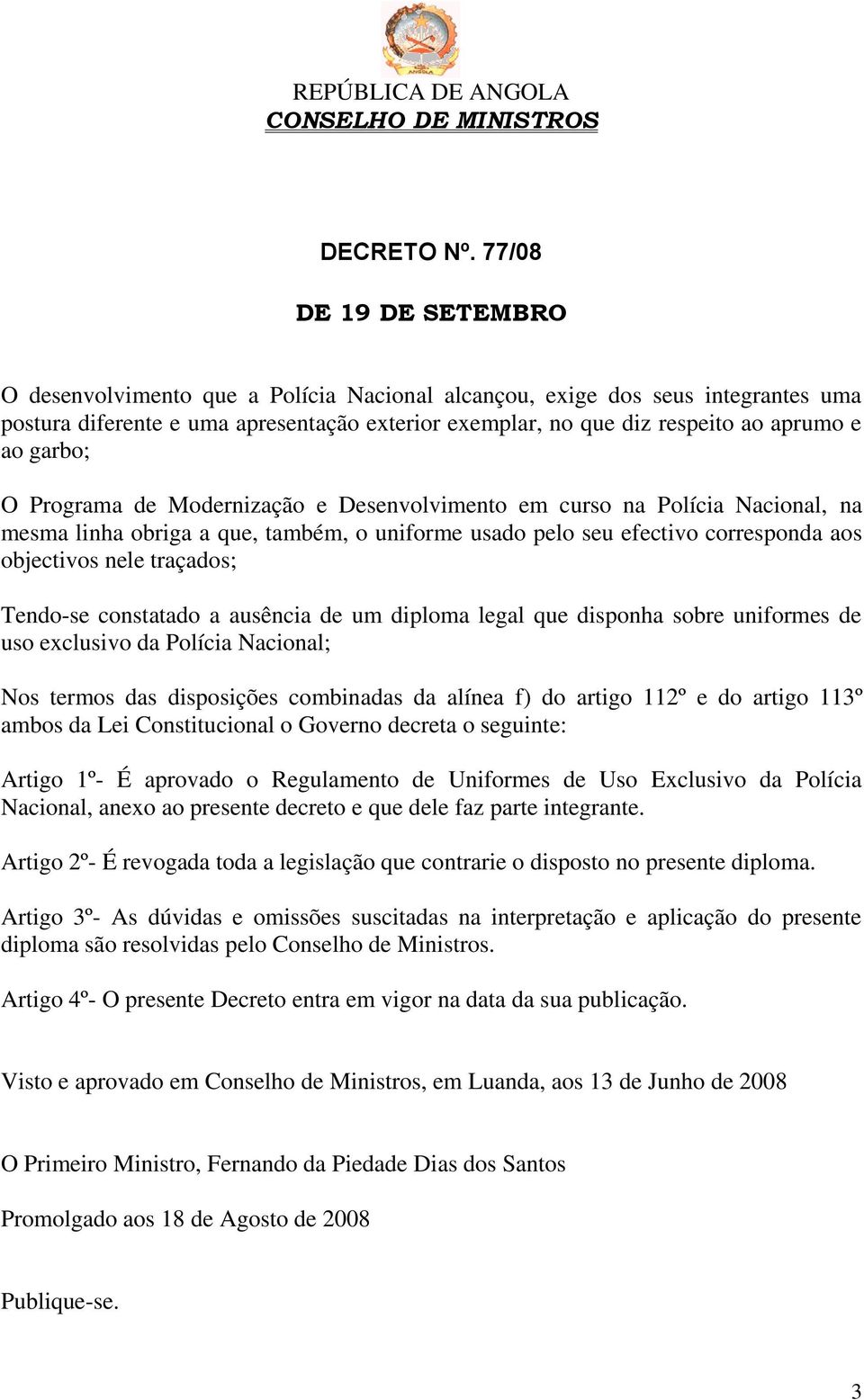 garbo; O Programa de Modernização e Desenvolvimento em curso na Polícia Nacional, na mesma linha obriga a que, também, o uniforme usado pelo seu efectivo corresponda aos objectivos nele traçados;