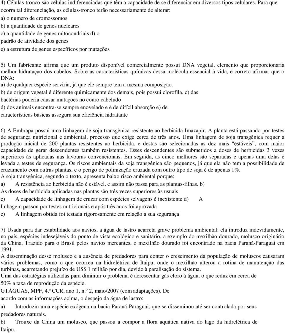de atividade dos genes e) a estrutura de genes específicos por mutações 5) Um fabricante afirma que um produto disponível comercialmente possui DNA vegetal, elemento que proporcionaria melhor