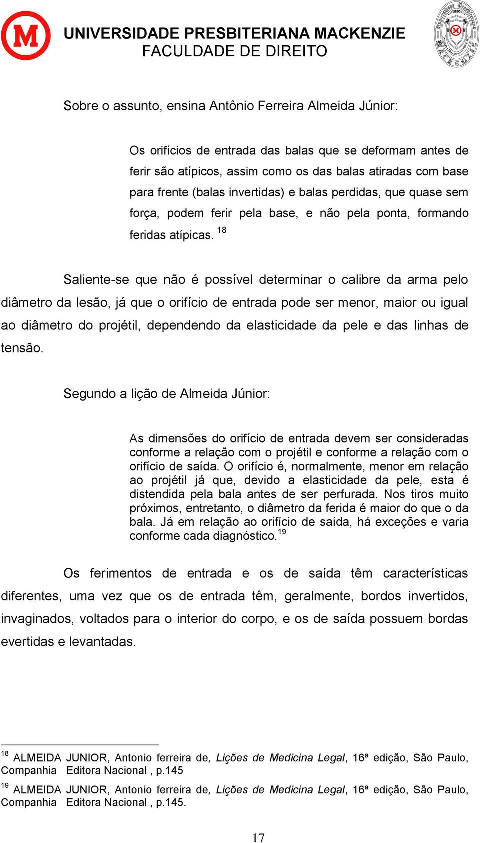 18 Saliente-se que não é possível determinar o calibre da arma pelo diâmetro da lesão, já que o orifício de entrada pode ser menor, maior ou igual ao diâmetro do projétil, dependendo da elasticidade