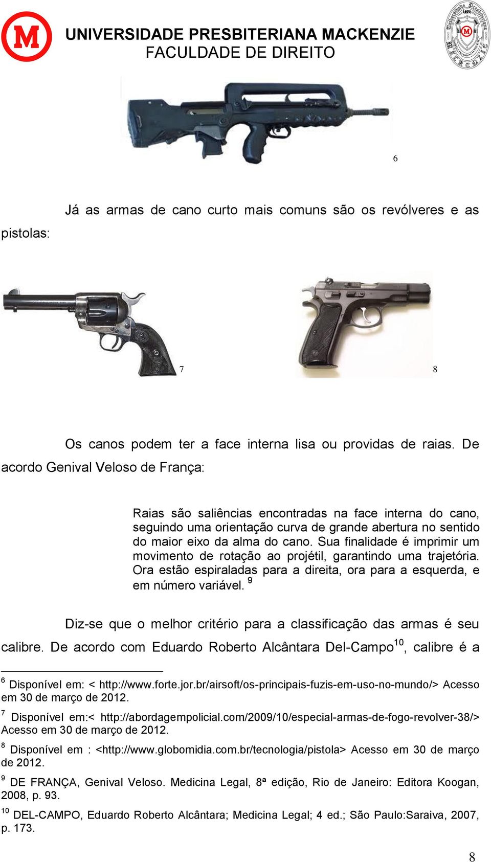 Sua finalidade é imprimir um movimento de rotação ao projétil, garantindo uma trajetória. Ora estão espiraladas para a direita, ora para a esquerda, e em número variável.