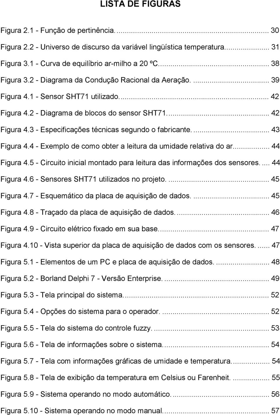 ..43 Figura 4.4 - Exemplo de como obter a leitura da umidade relativa do ar...44 Figura 4.5 - Circuito inicial montado para leitura das informações dos sensores...44 Figura 4.6 - Sensores SHT71 utilizados no projeto.