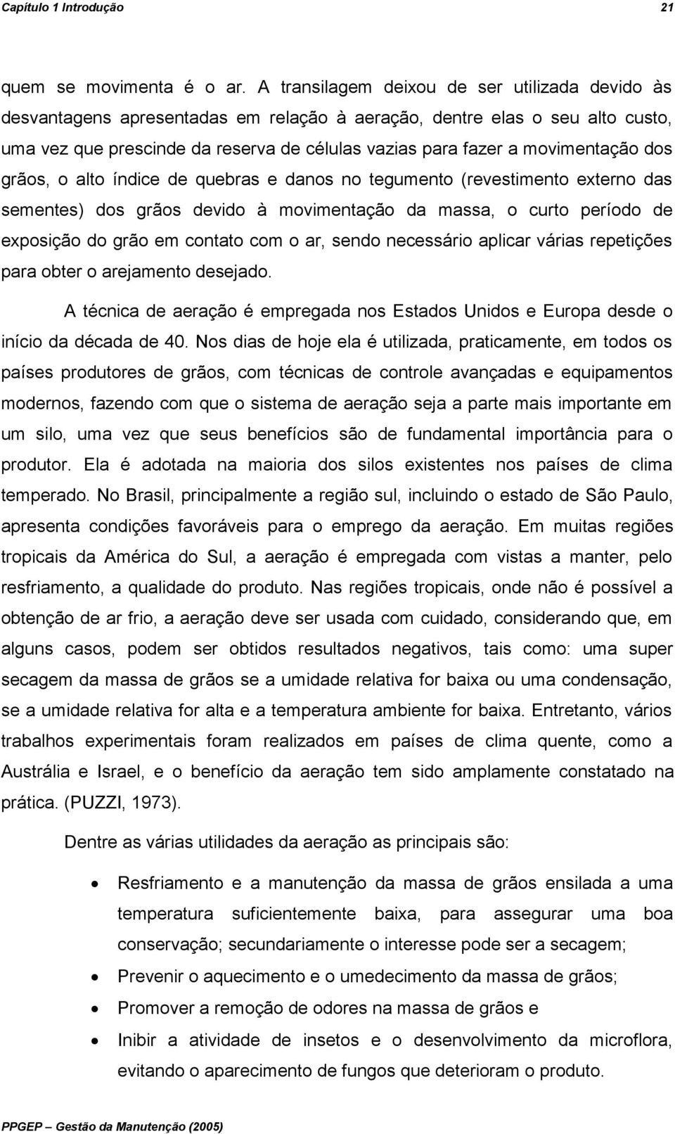 movimentação dos grãos, o alto índice de quebras e danos no tegumento (revestimento externo das sementes) dos grãos devido à movimentação da massa, o curto período de exposição do grão em contato com