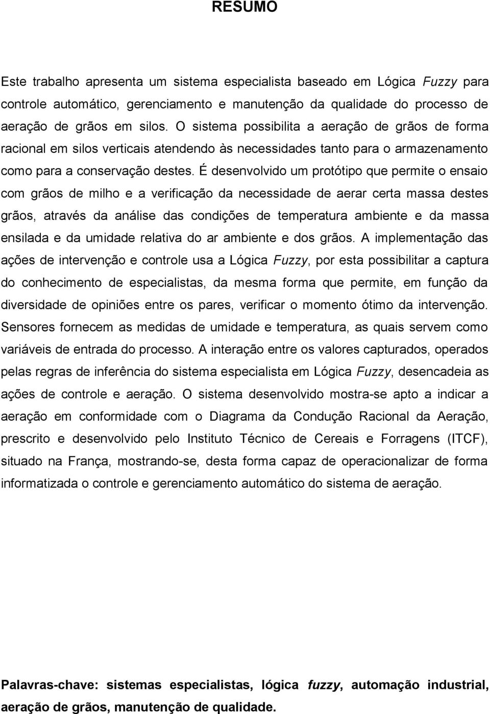 É desenvolvido um protótipo que permite o ensaio com grãos de milho e a verificação da necessidade de aerar certa massa destes grãos, através da análise das condições de temperatura ambiente e da