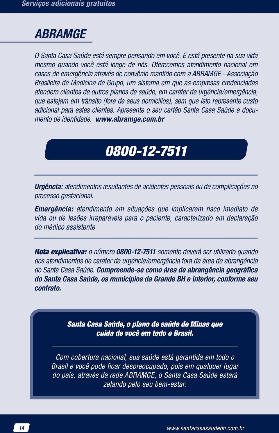 clientes de outros planos de saúde, em caráter de urgência/emergência, que estejam em trânsito (fora de seus domicílios), sem que isto represente custo adicional para estes clientes.