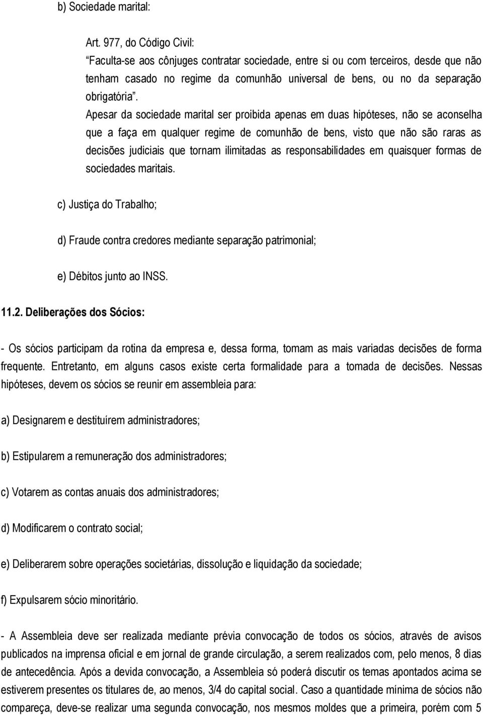 Apesar da sociedade marital ser proibida apenas em duas hipóteses, não se aconselha que a faça em qualquer regime de comunhão de bens, visto que não são raras as decisões judiciais que tornam