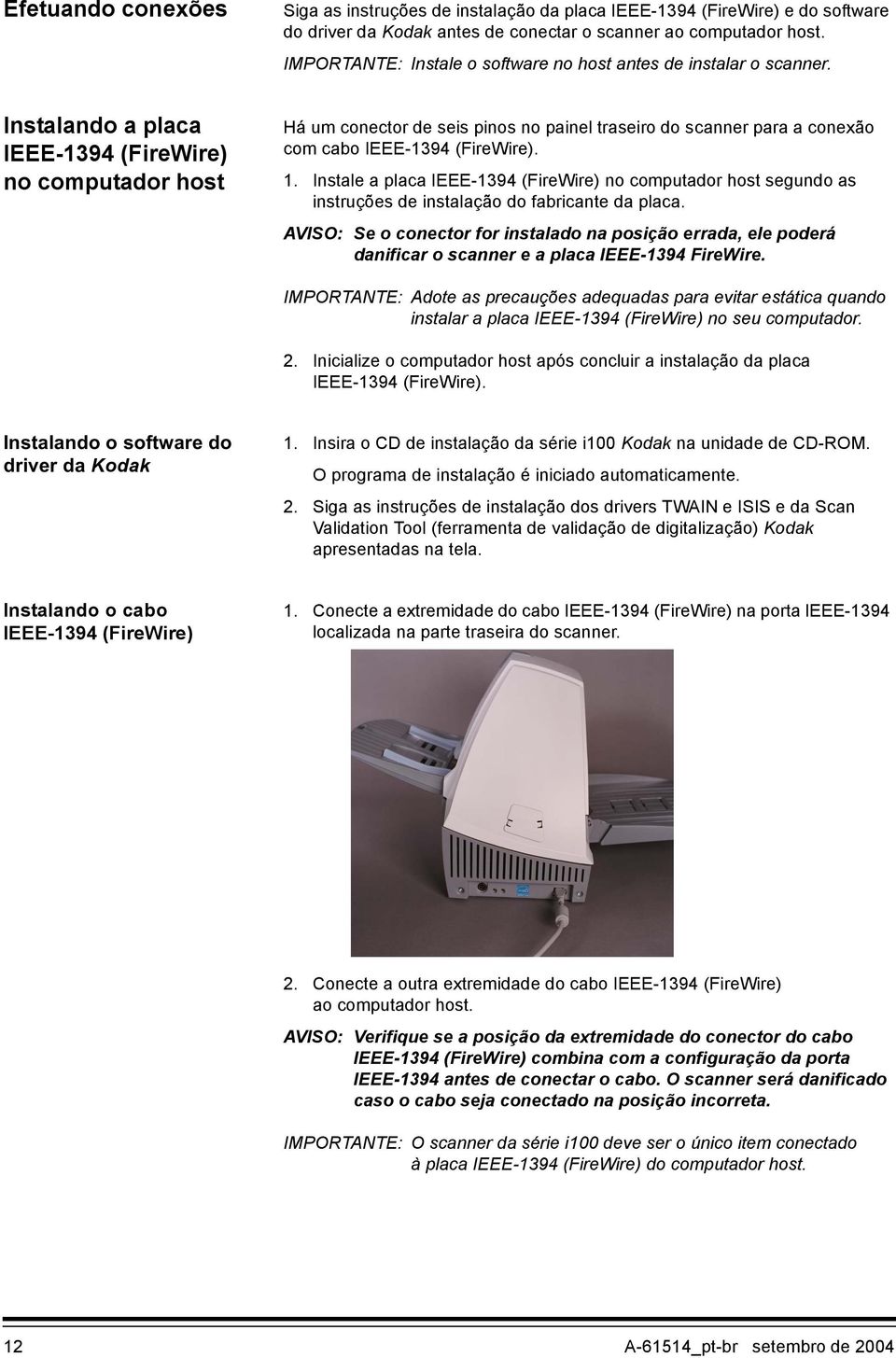 Instalando a placa IEEE-1394 (FireWire) no computador host Há um conector de seis pinos no painel traseiro do scanner para a conexão com cabo IEEE-1394 (FireWire). 1.