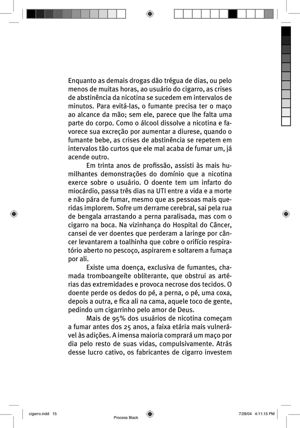 Como o álcool dissolve a nicotina e favorece sua excreção por aumentar a diurese, quando o fumante bebe, as crises de abstinência se repetem em intervalos tão curtos que ele mal acaba de fumar um, já