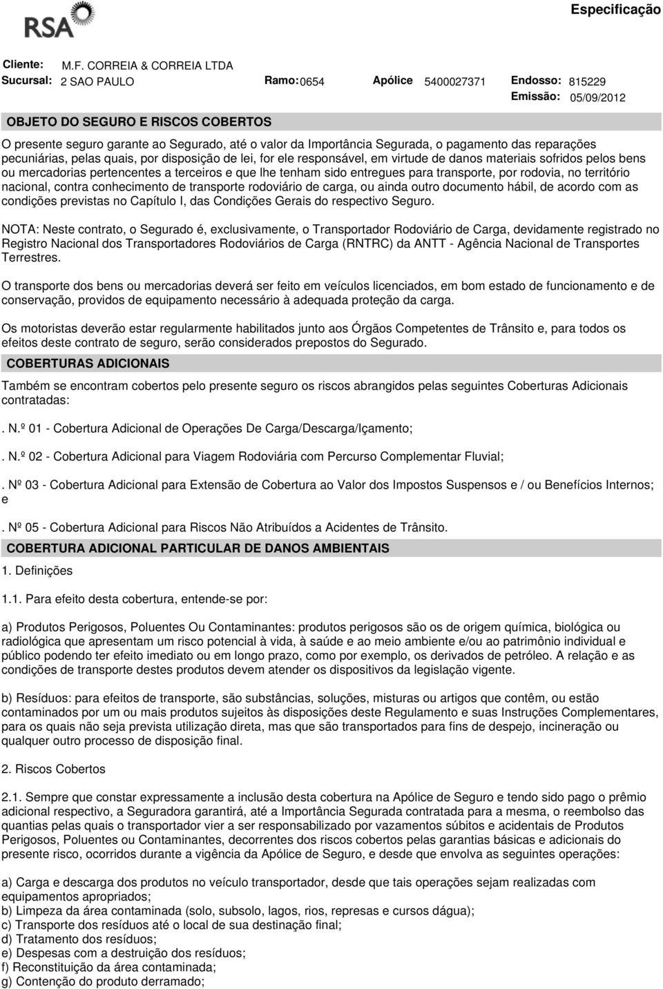 Importância Segurada, o pagamento das reparações pecuniárias, pelas quais, por disposição de lei, for ele responsável, em virtude de danos materiais sofridos pelos bens ou mercadorias pertencentes a