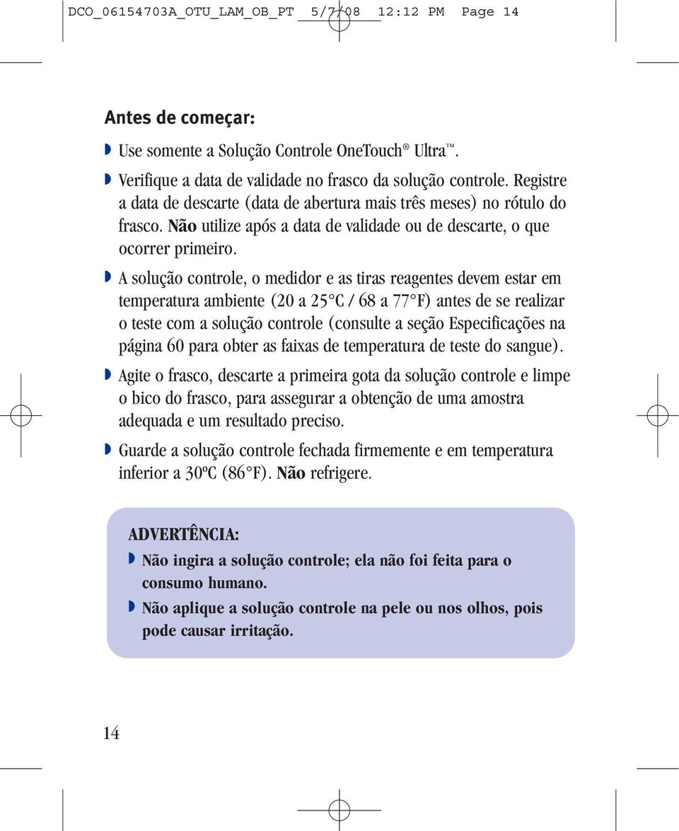 A solução controle, o medidor e as tiras reagentes devem estar em temperatura ambiente (20 a 25 C / 68 a 77 F) antes de se realizar o teste com a solução controle (consulte a seção Especificações na