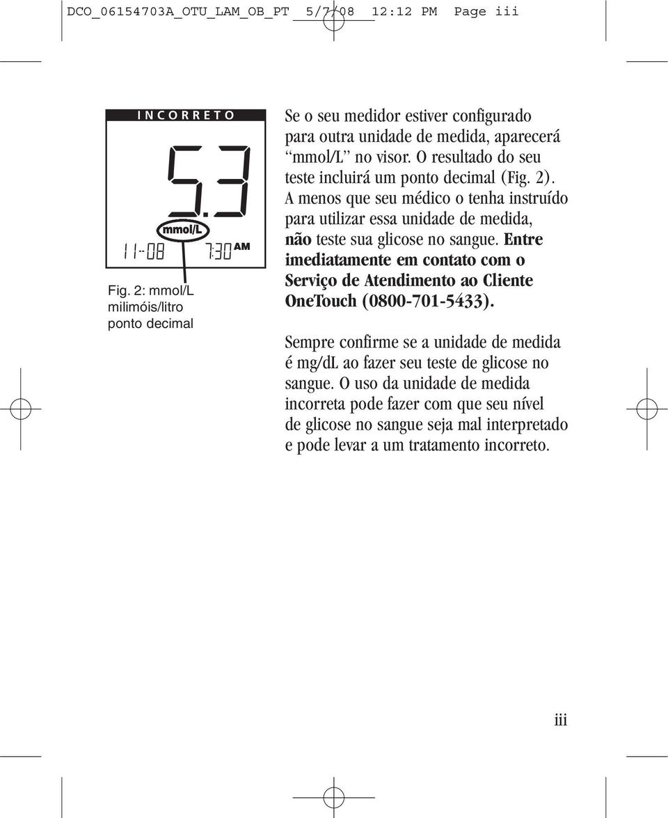 O resultado do seu teste incluirá um ponto decimal (Fig. 2). A menos que seu médico o tenha instruído para utilizar essa unidade de medida, não teste sua glicose no sangue.