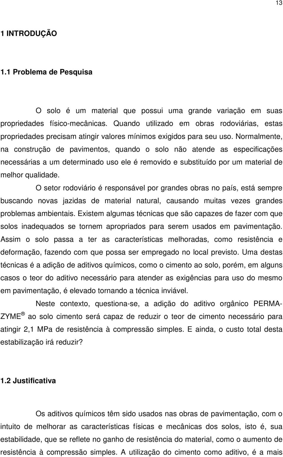 Normalmente, na construção de pavimentos, quando o solo não atende as especificações necessárias a um determinado uso ele é removido e substituído por um material de melhor qualidade.