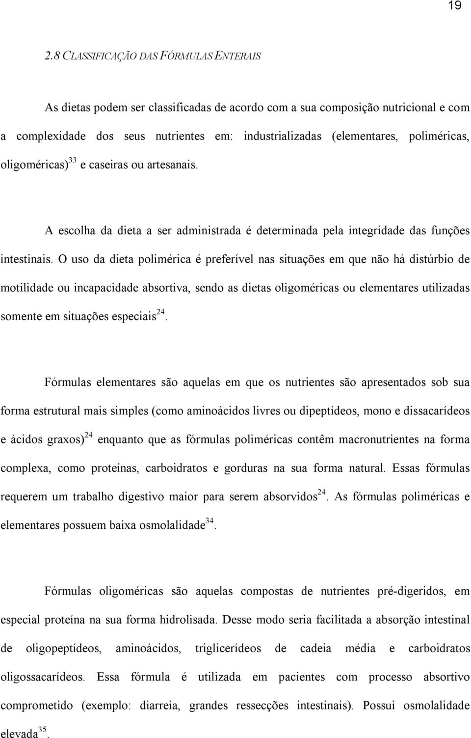 O uso da dieta polimérica é preferível nas situações em que não há distúrbio de motilidade ou incapacidade absortiva, sendo as dietas oligoméricas ou elementares utilizadas somente em situações