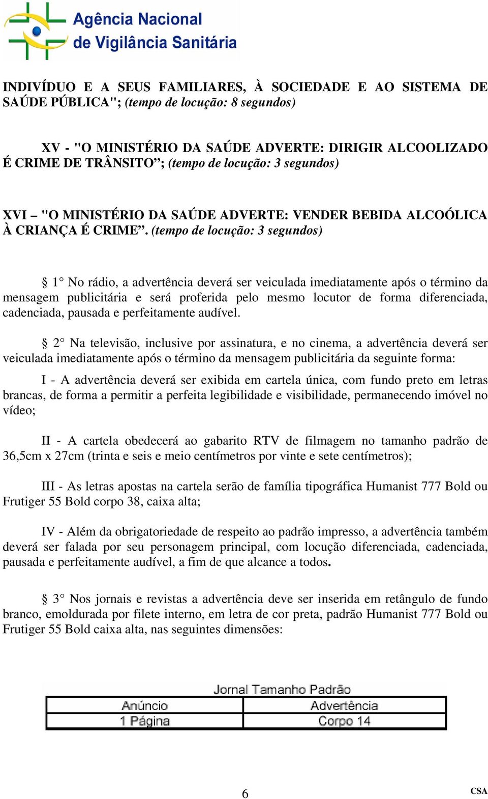 (tempo de locução: 3 segundos) 1 No rádio, a advertência deverá ser veiculada imediatamente após o término da mensagem publicitária e será proferida pelo mesmo locutor de forma diferenciada,