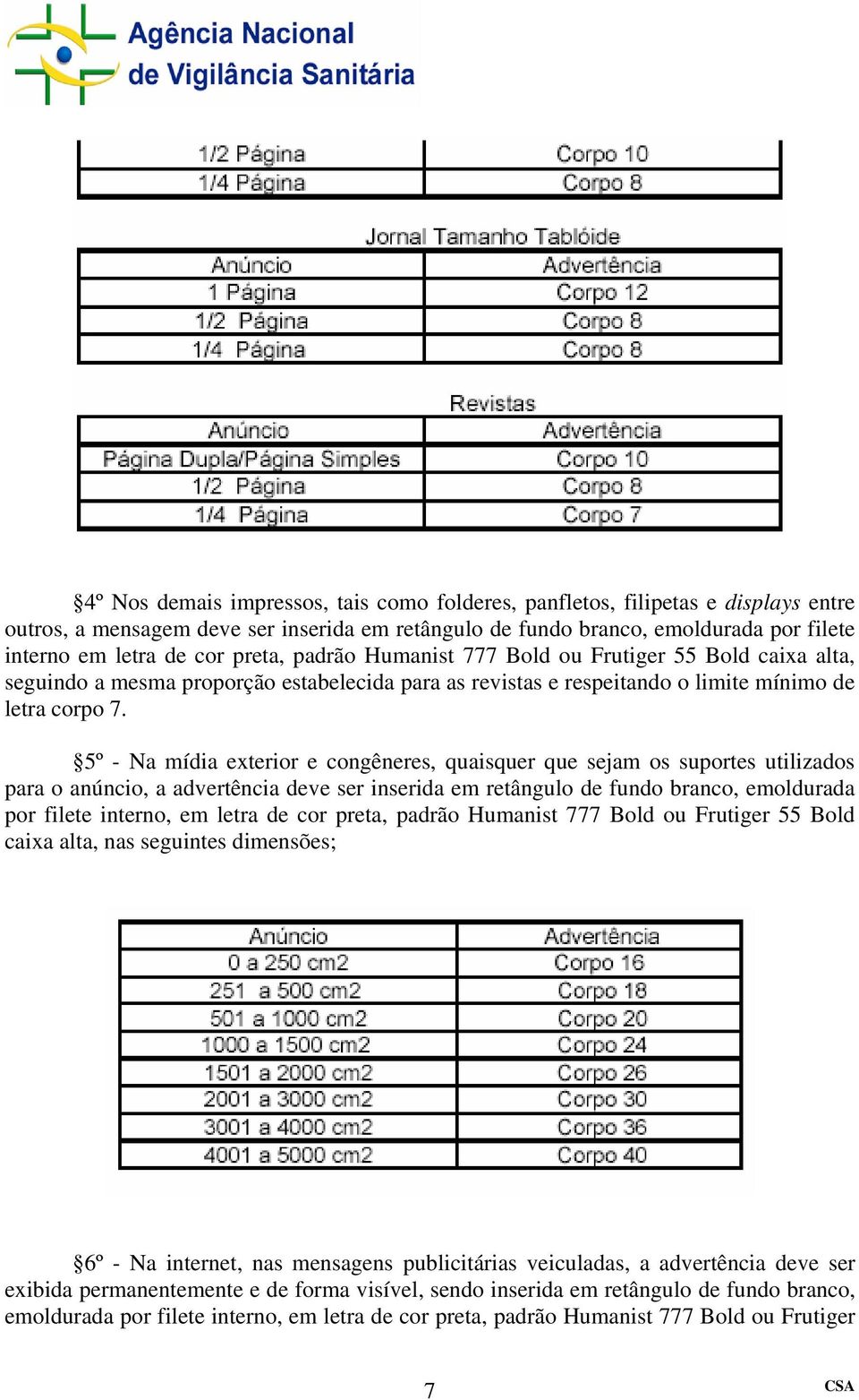 5º - Na mídia exterior e congêneres, quaisquer que sejam os suportes utilizados para o anúncio, a advertência deve ser inserida em retângulo de fundo branco, emoldurada por filete interno, em letra