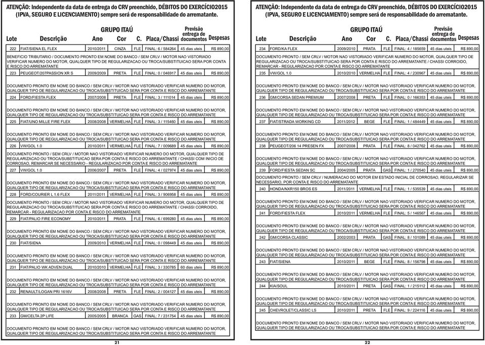 2009/2010 PRATA FLE FINAL: 4 / 185659 45 dias uteis R$ 890,00 REGULARIZACAO OU TROCA/SUBSTITUICAO SERA POR CONTA E RISCO DO / CHASSI CORROIDO, REMARCAR - REGULARIZACAO POR CONTA E RISCO DO 235 VW/GOL