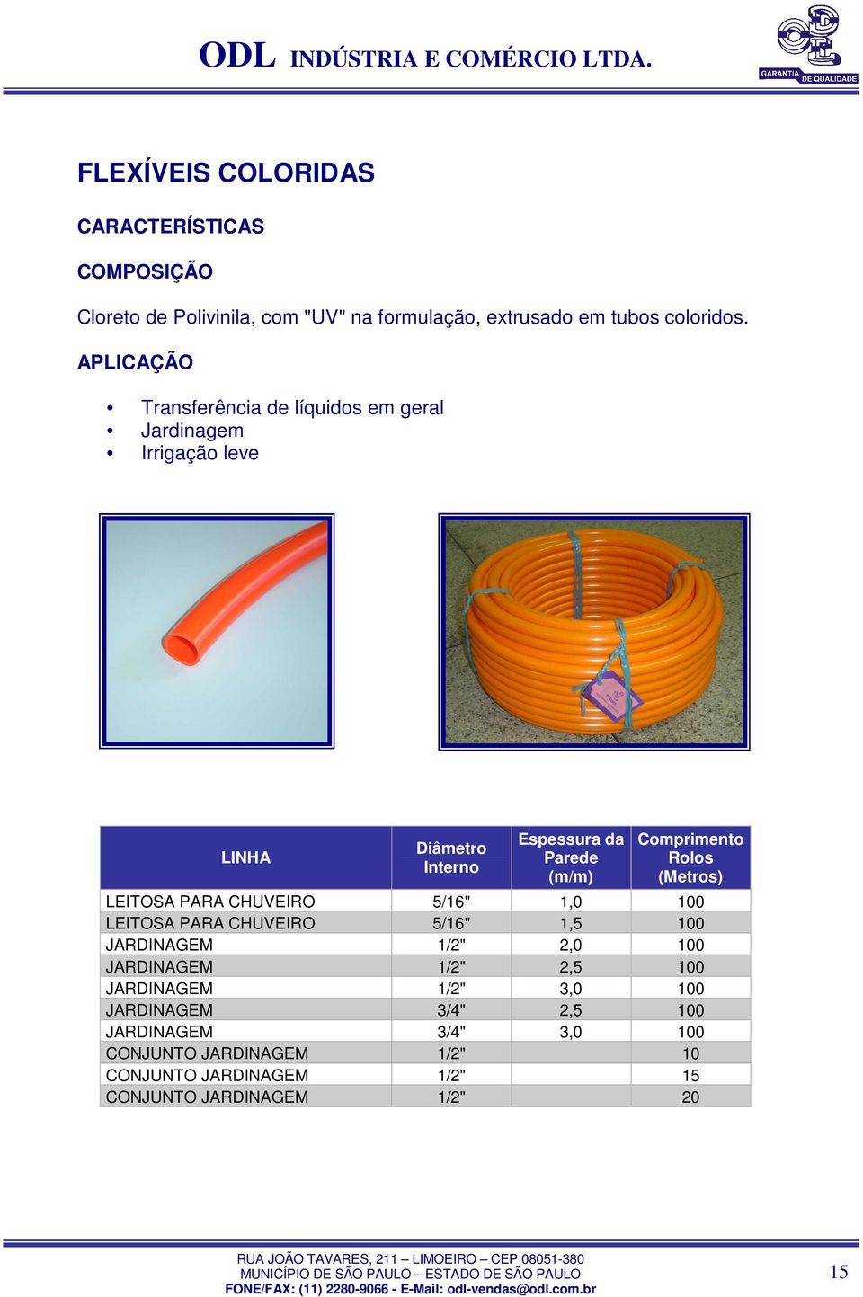 1,0 100 LEITOSA PARA CHUVEIRO 5/16" 1,5 100 JARDINAGEM 1/2" 2,0 100 JARDINAGEM 1/2" 2,5 100 JARDINAGEM 1/2" 3,0 100