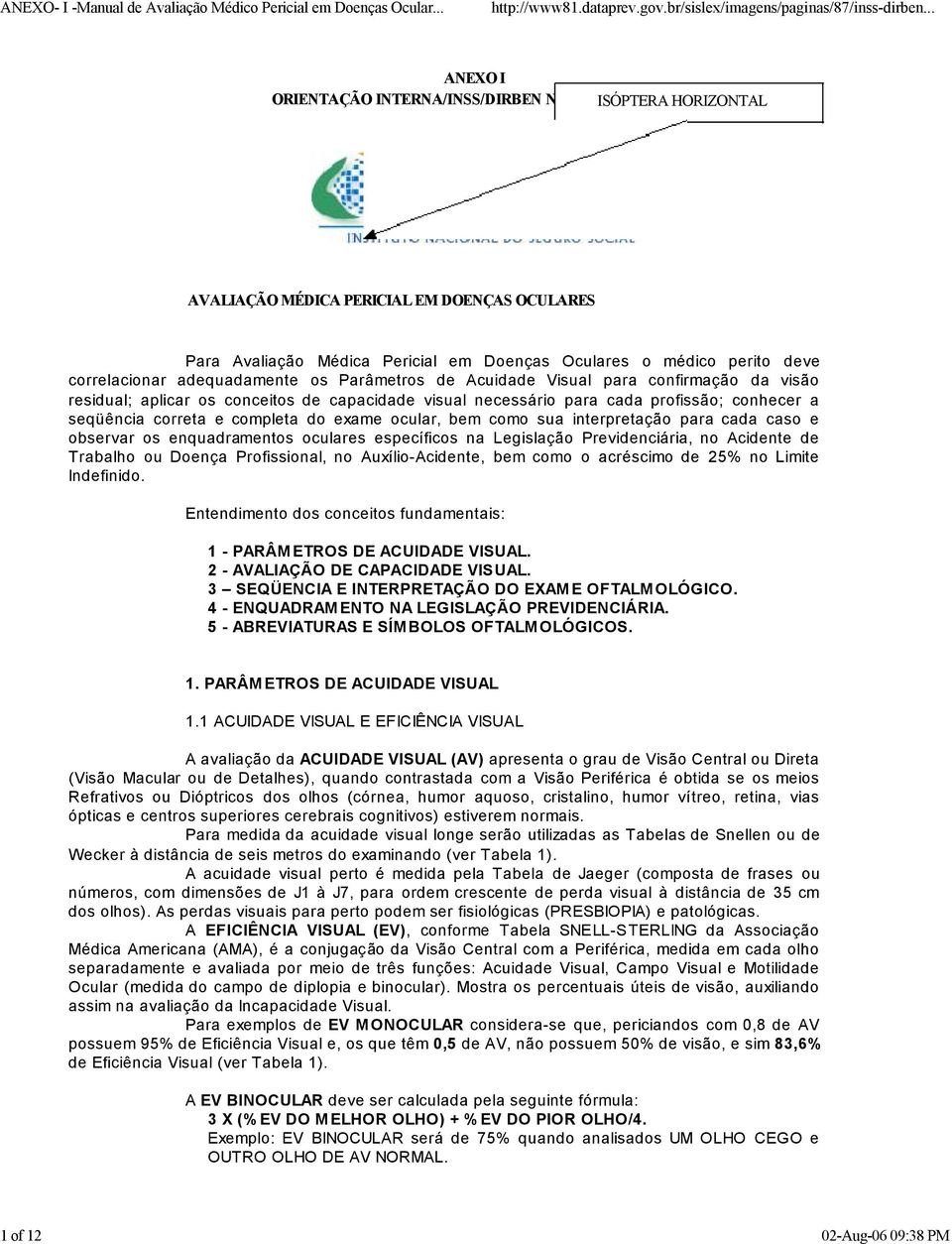 a seqüência correta e completa do exame ocular, bem como sua interpretação para cada caso e observar os enquadramentos oculares específicos na Legislação Previdenciária, no Acidente de Trabalho ou