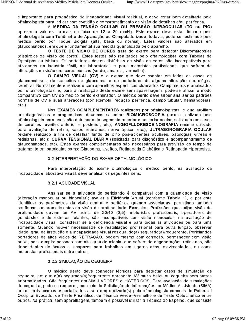 Este exame deve estar firmado pelo oftalmologista com Tonômetro de Aplanação ou Computadorizado, todavia, pode ser estimado pelo médico perito por Toque Bidigital (alta, baixa ou normal).