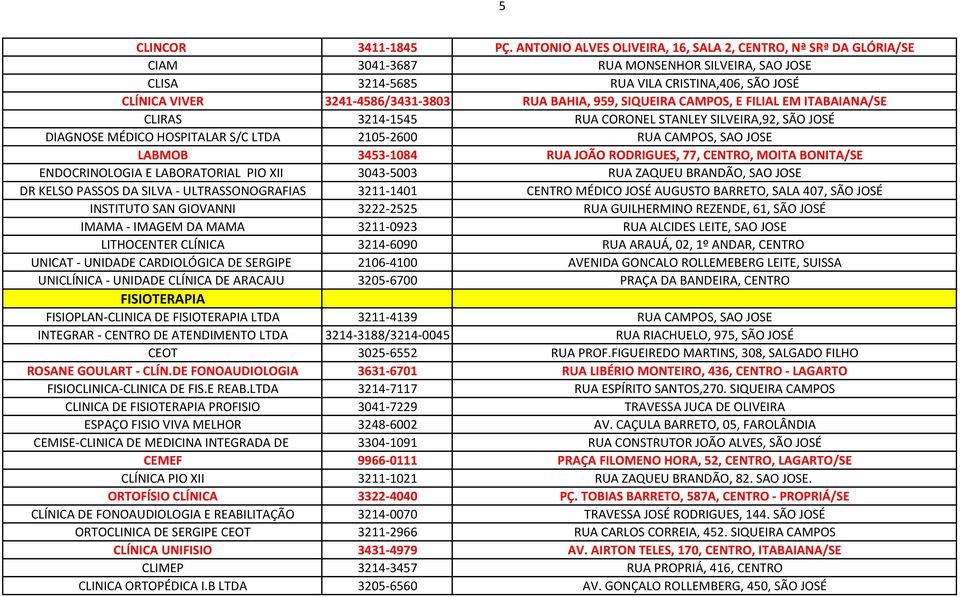 BAHIA, 959, SIQUEIRA CAMPOS, E FILIAL EM ITABAIANA/SE CLIRAS 3214-1545 RUA CORONEL STANLEY SILVEIRA,92, SÃO JOSÉ DIAGNOSE MÉDICO HOSPITALAR S/C LTDA 2105-2600 RUA CAMPOS, SAO JOSE LABMOB 3453-1084