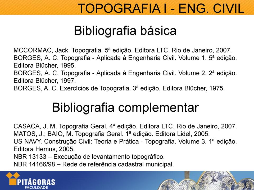 3ª edição, Editora Blücher, 1975. Bibliografia complementar CASACA, J. M. Topografia Geral. 4ª edição. Editora LTC, Rio de Janeiro, 2007. MATOS, J.; BAIO, M. Topografia Geral. 1ª edição.