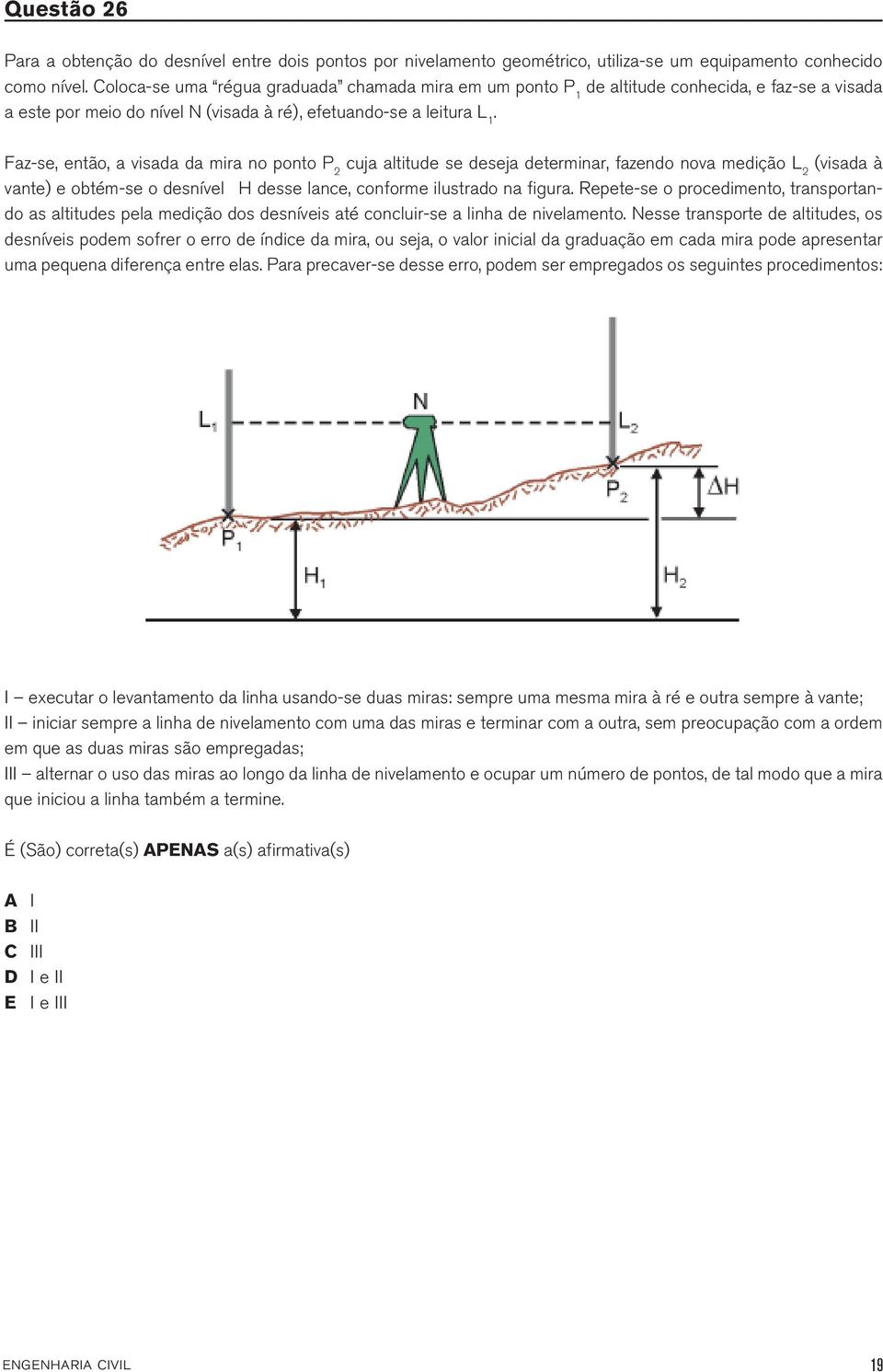 Faz-se, então, a visada da mira no ponto P 2 cuja altitude se deseja determinar, fazendo nova medição L 2 (visada à vante) e obtém-se o desnível ΔH desse lance, conforme ilustrado na figura.