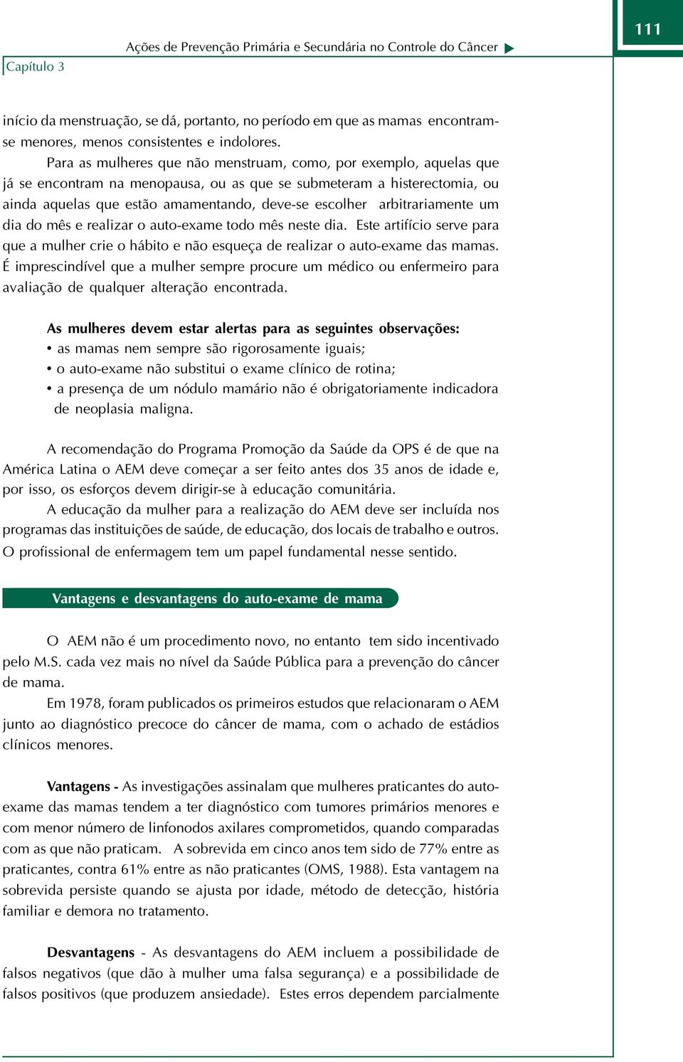 arbitrariamente um dia do mês e realizar o auto-exame todo mês neste dia. Este artifício serve para que a mulher crie o hábito e não esqueça de realizar o auto-exame das mamas.