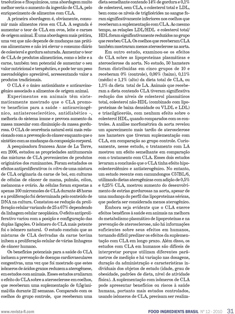 É uma abordagem mais prática, uma vez que não depende de mudanças nas práticas alimentares e não irá elevar o consumo diário de colesterol e gordura saturada.