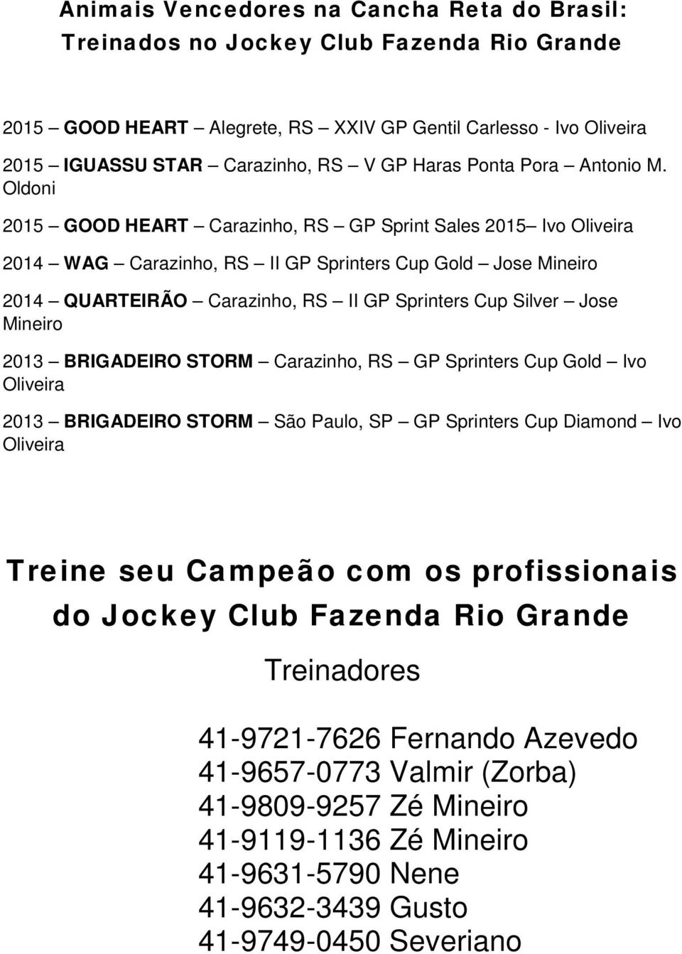 Oldoni 2015 GOOD HEART Carazinho, RS GP Sprint Sales 2015 Ivo Oliveira 2014 WAG Carazinho, RS II GP Sprinters Cup Gold Jose Mineiro 2014 QUARTEIRÃO Carazinho, RS II GP Sprinters Cup Silver Jose