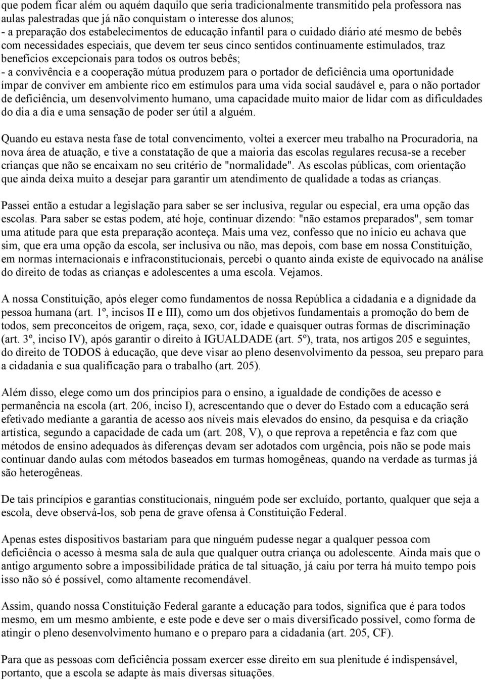 bebês; - a convivência e a cooperação mútua produzem para o portador de deficiência uma oportunidade ímpar de conviver em ambiente rico em estímulos para uma vida social saudável e, para o não