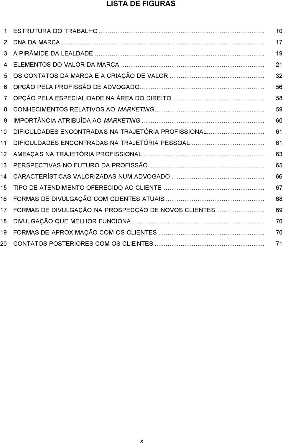 .. 60 10 DIFICULDADES ENCONTRADAS NA TRAJETÓRIA PROFISSIONAL... 61 11 DIFICULDADES ENCONTRADAS NA TRAJETÓRIA PESSOAL... 61 12 AMEAÇAS NA TRAJETÓRIA PROFISSIONAL.