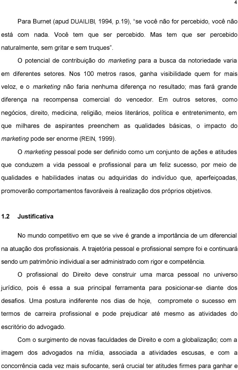 Nos 100 metros rasos, ganha visibilidade quem for mais veloz, e o marketing não faria nenhuma diferença no resultado; mas fará grande diferença na recompensa comercial do vencedor.