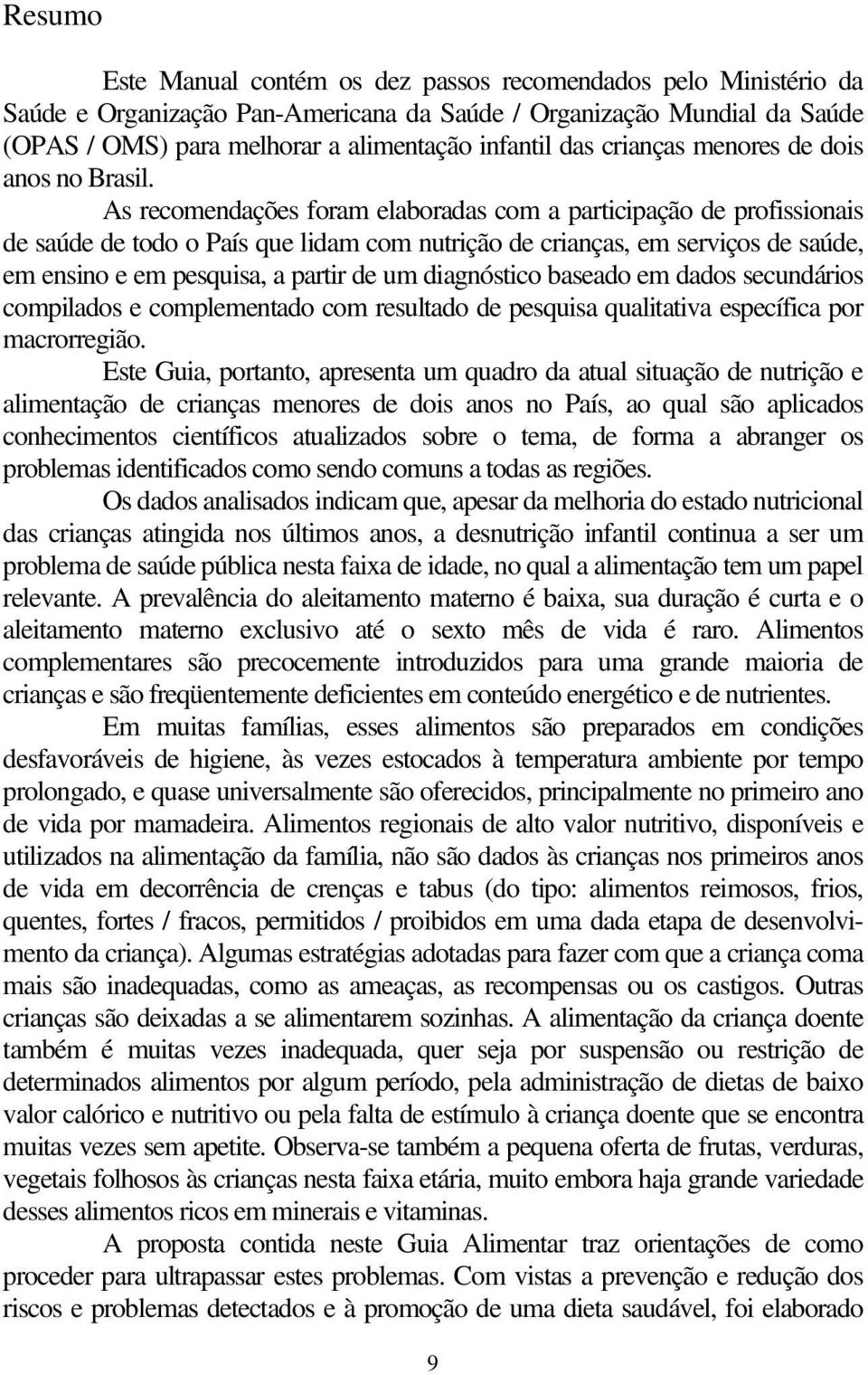 As recomendações foram elaboradas com a participação de profissionais de saúde de todo o País que lidam com nutrição de crianças, em serviços de saúde, em ensino e em pesquisa, a partir de um