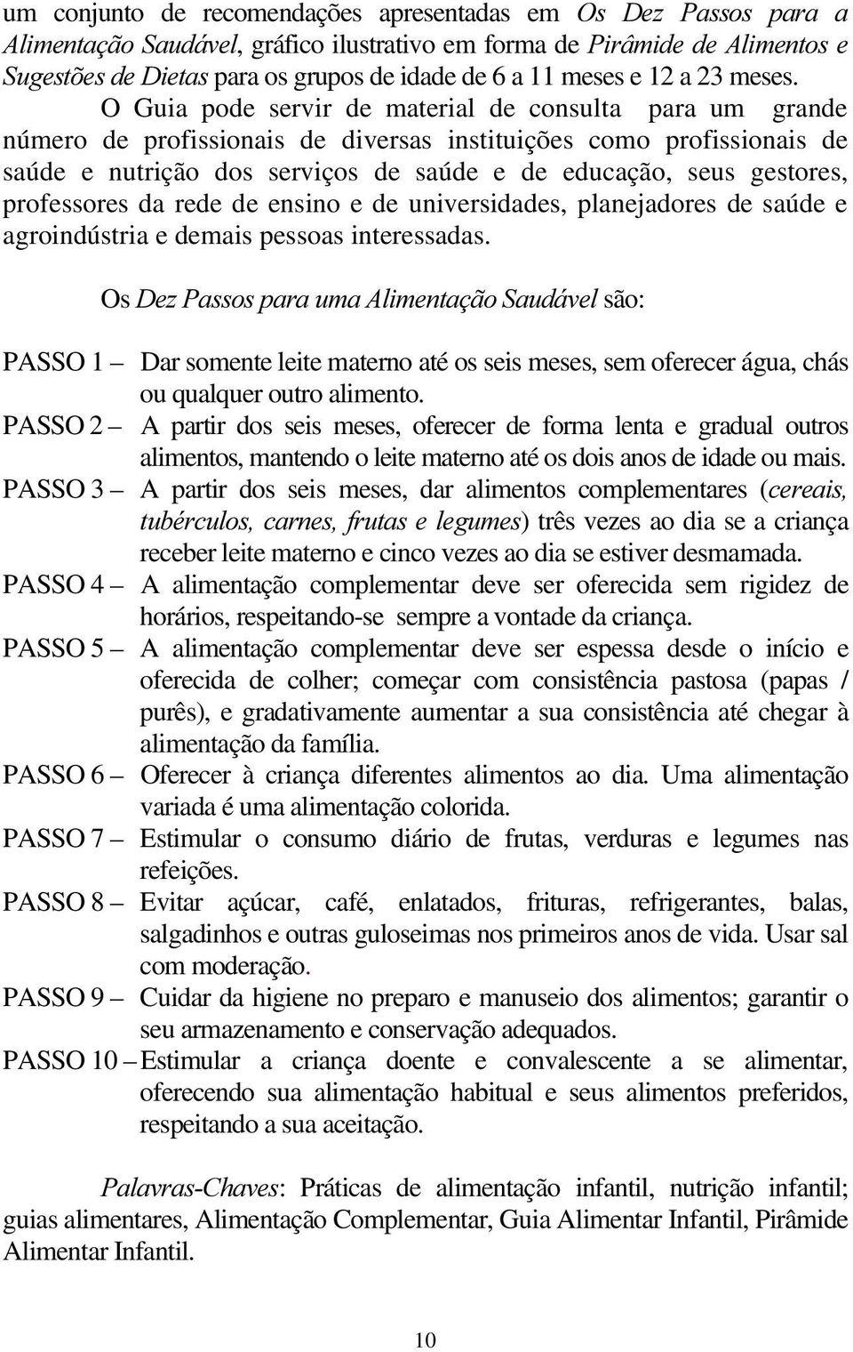 O Guia pode servir de material de consulta para um grande número de profissionais de diversas instituições como profissionais de saúde e nutrição dos serviços de saúde e de educação, seus gestores,