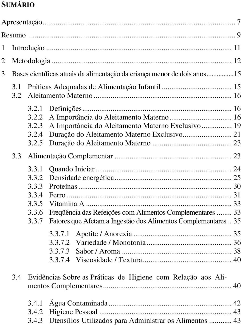 .. 19 3.2.4 Duração do Aleitamento Materno Exclusivo... 21 3.2.5 Duração do Aleitamento Materno... 23 3.3 Alimentação Complementar... 23 3.3.1 Quando Iniciar... 24 3.3.2 Densidade energética... 25 3.