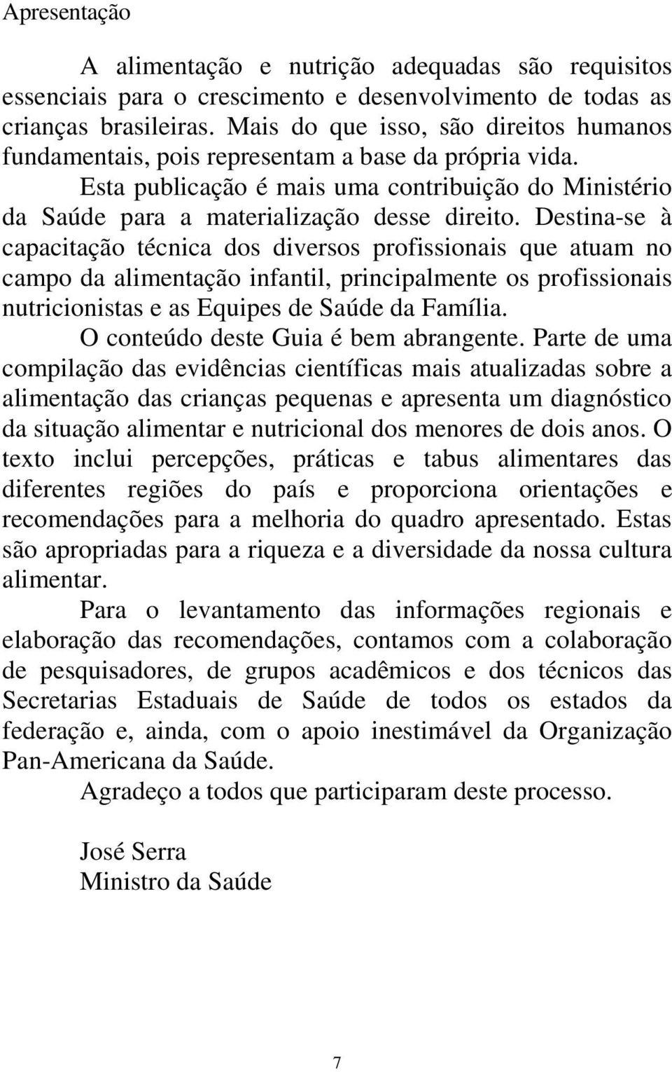 Destina-se à capacitação técnica dos diversos profissionais que atuam no campo da alimentação infantil, principalmente os profissionais nutricionistas e as Equipes de Saúde da Família.