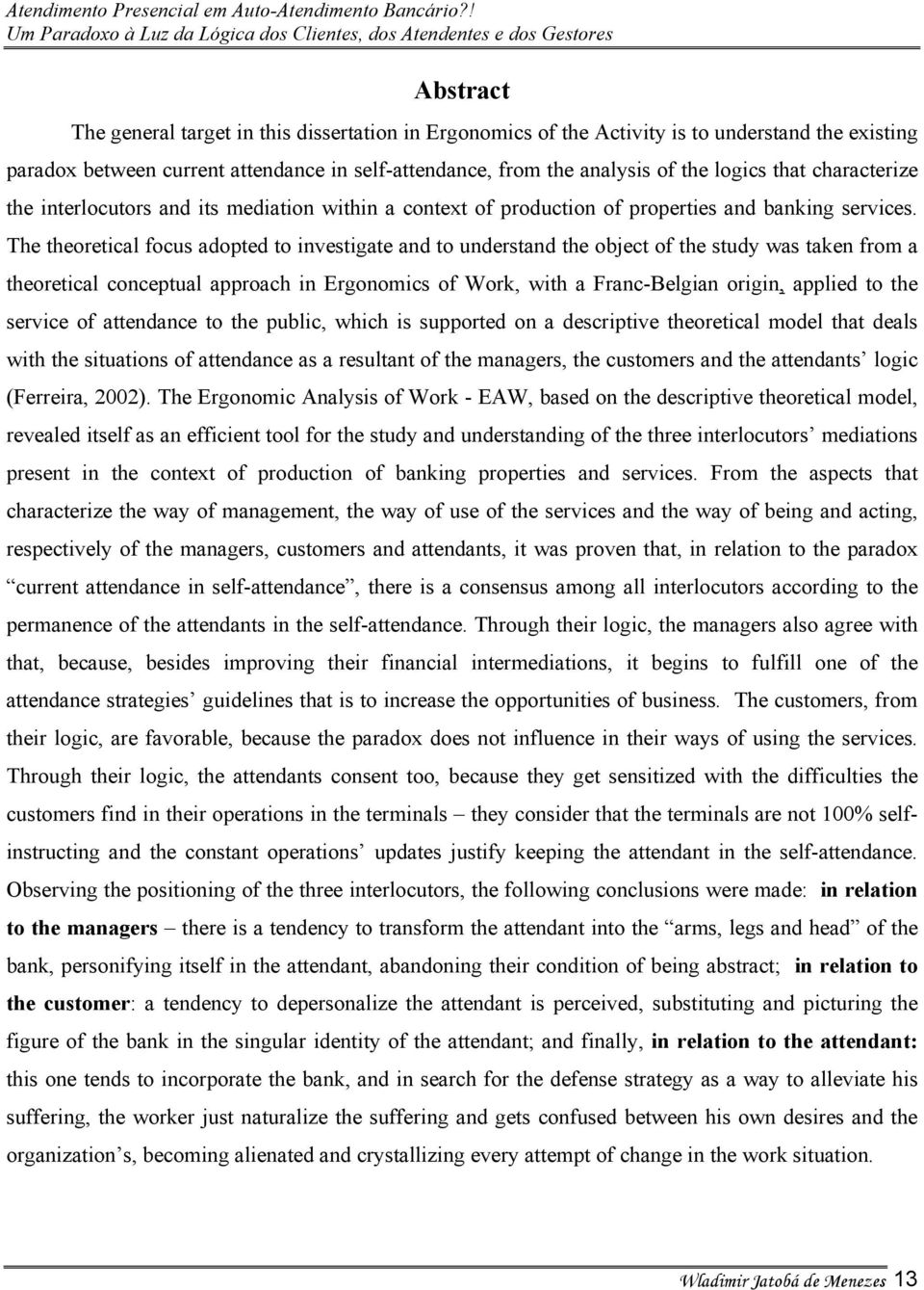 The theoretical focus adopted to investigate and to understand the object of the study was taken from a theoretical conceptual approach in Ergonomics of Work, with a Franc-Belgian origin, applied to