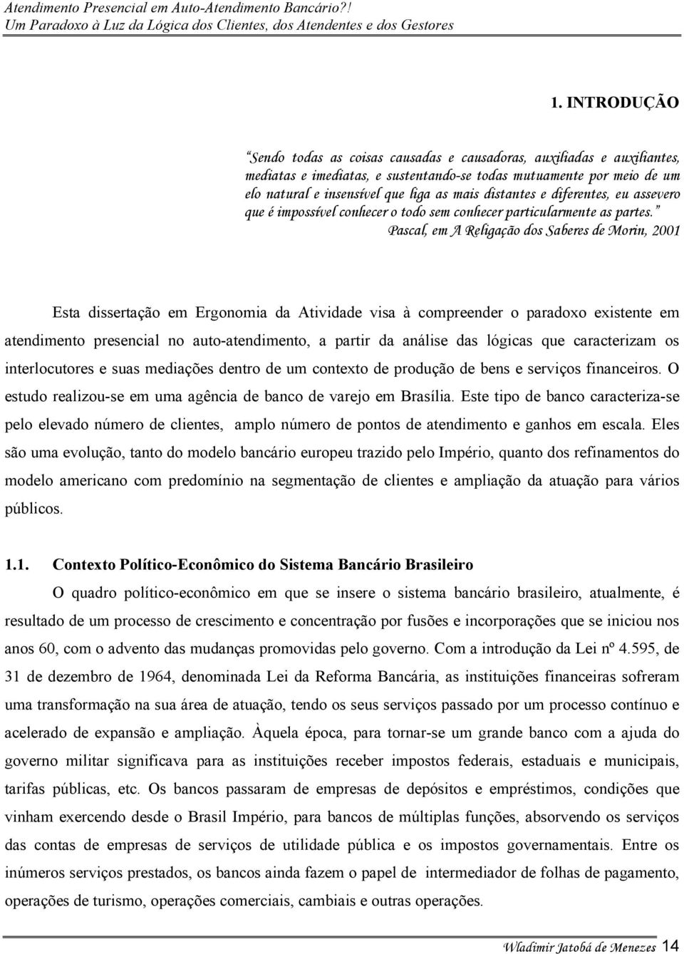 Pascal, em A Religação dos Saberes de Morin, 2001 Esta dissertação em Ergonomia da Atividade visa à compreender o paradoxo existente em atendimento presencial no auto-atendimento, a partir da análise